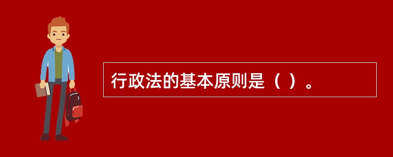 行政法的基本原则是（ ）。