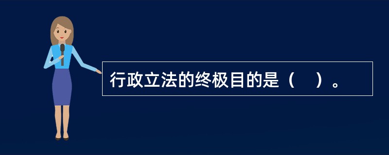 行政立法的终极目的是（　）。