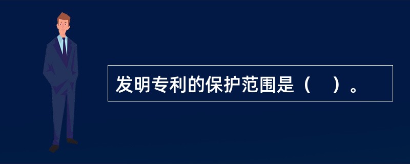 发明专利的保护范围是（　）。