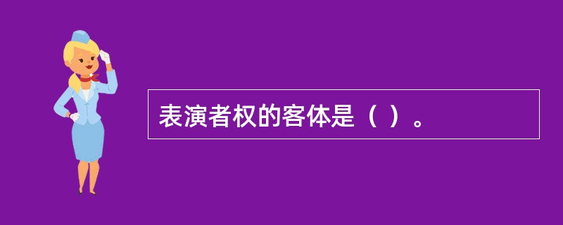 表演者权的客体是（ ）。