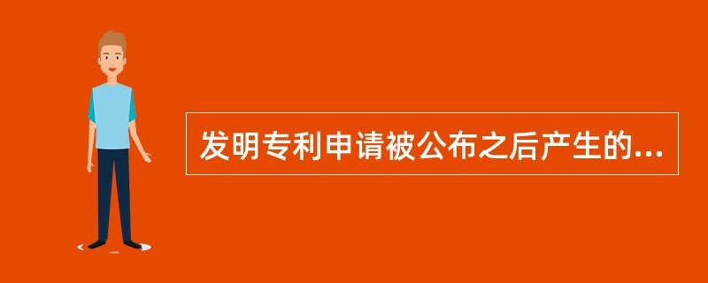 发明专利申请被公布之后产生的后果包括（　）。