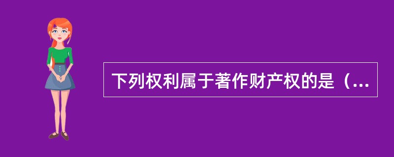 下列权利属于著作财产权的是（　）。