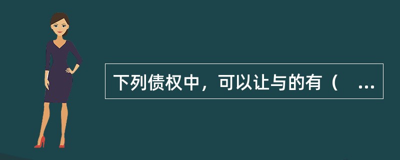 下列债权中，可以让与的有（　 ）。