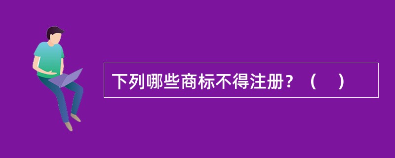 下列哪些商标不得注册？（　）