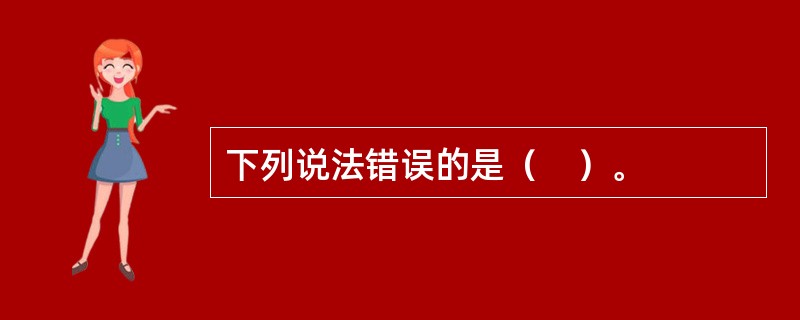 下列说法错误的是（　）。