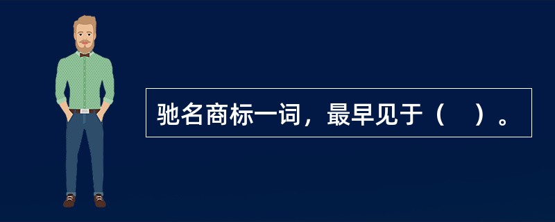 驰名商标一词，最早见于（　）。