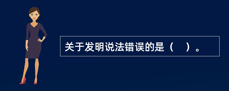 关于发明说法错误的是（　）。