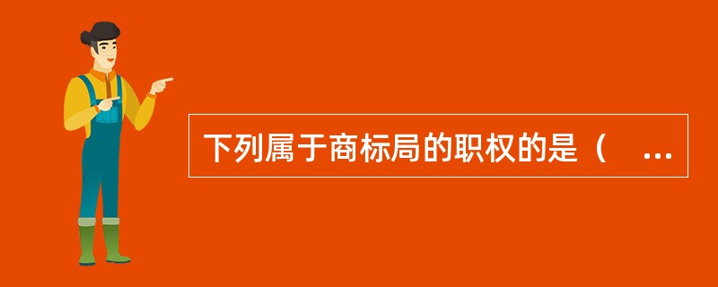 下列属于商标局的职权的是（　）。