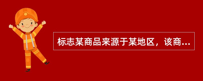 标志某商品来源于某地区，该商品的特定质量、信誉或者其他特征主要由该地区的自然因素或者人文因素所决定的标志是（　）。