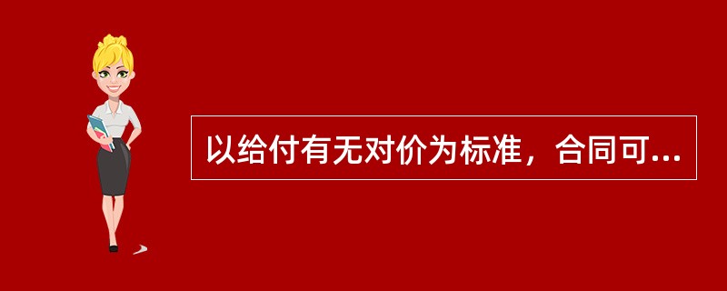 以给付有无对价为标准，合同可以分为（　　）。．