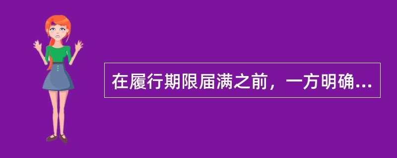 在履行期限届满之前，一方明确表示其在履行期到来之后将不履行合同，或者其行为表明在履行期到来之后将不履行合同的违约样态称为（ ）。