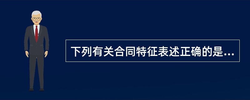 下列有关合同特征表述正确的是（　 ）。