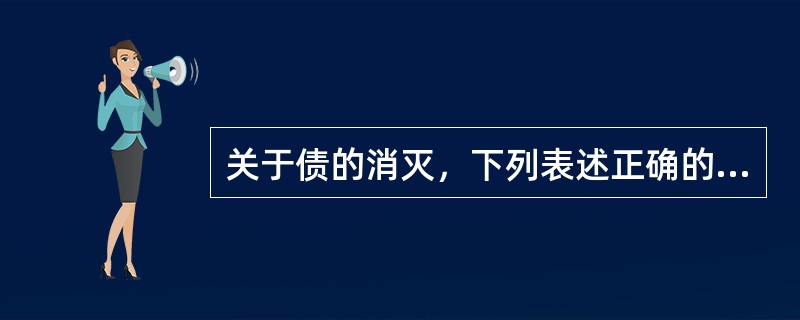 关于债的消灭，下列表述正确的是（　）。