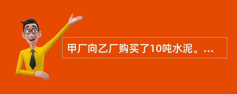 甲厂向乙厂购买了10吨水泥。在装车时，乙厂工作人员误装了12吨。甲厂提货人员也未察觉。甲厂汽车在途中翻入河中，水泥全部损失。甲厂应向乙厂支付多少吨水泥的价款？（　）