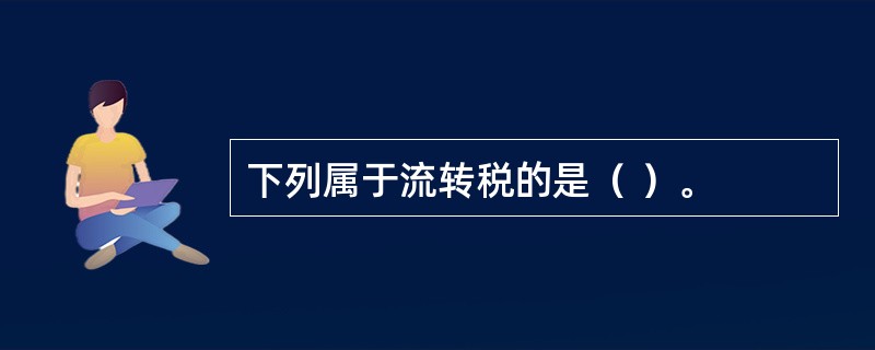 下列属于流转税的是（ ）。