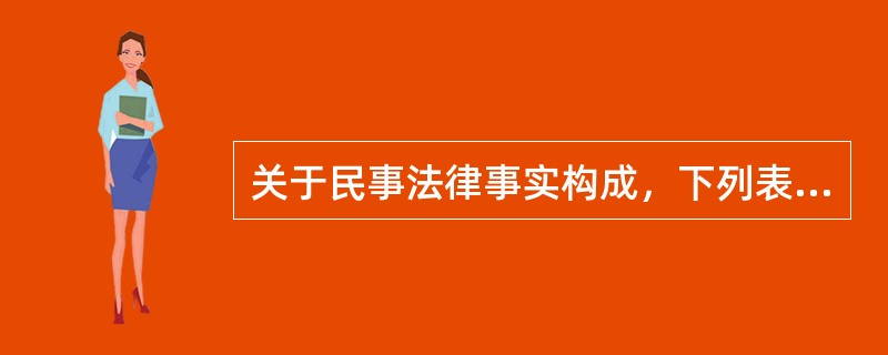 关于民事法律事实构成，下列表述中错误的是（　）。