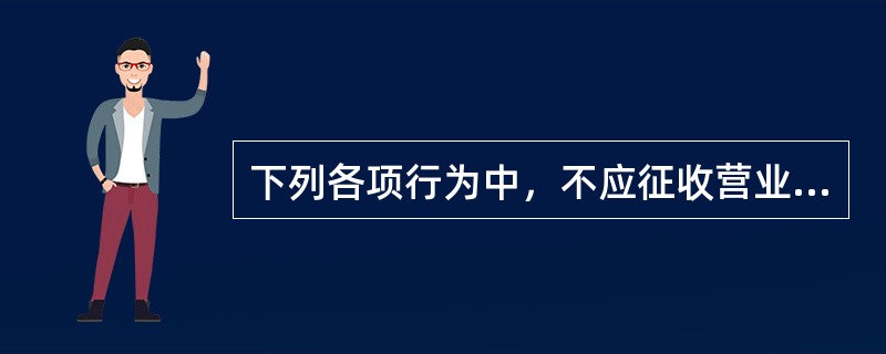 下列各项行为中，不应征收营业税的是（ ）。