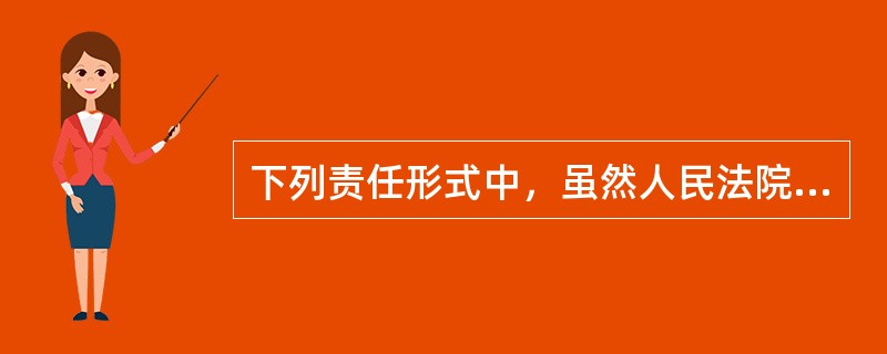 下列责任形式中，虽然人民法院审理民事案件中可以适用，但是不属于民事责任形式的是（　）。