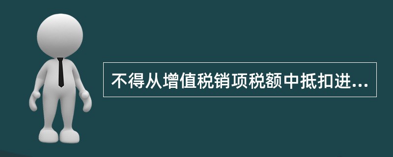 不得从增值税销项税额中抵扣进项税额的项目是（    ）。