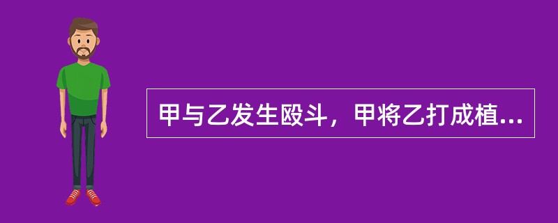 甲与乙发生殴斗，甲将乙打成植物人状态。甲侵犯了乙的（　）。