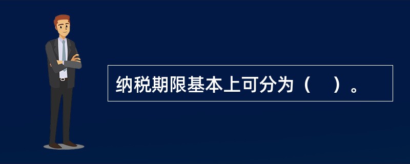 纳税期限基本上可分为（    ）。