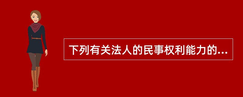 下列有关法人的民事权利能力的说法不正确的是（　）。
