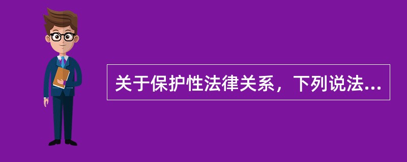 关于保护性法律关系，下列说法正确的是（　）。