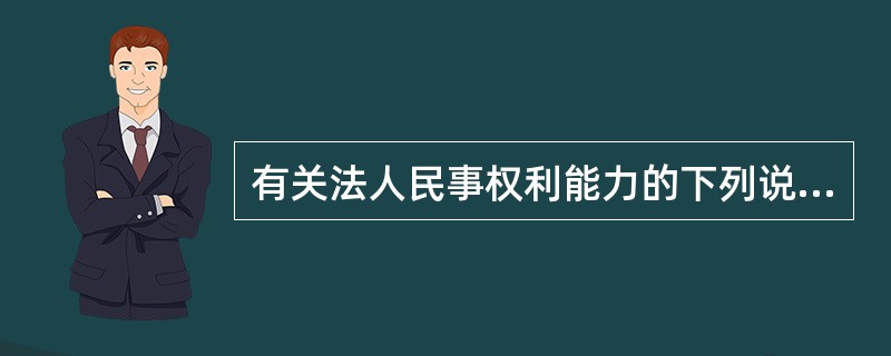 有关法人民事权利能力的下列说法中，正确的有（　）。