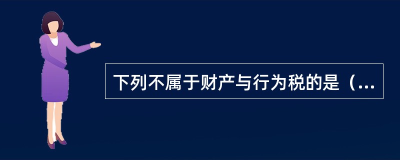 下列不属于财产与行为税的是（　　）