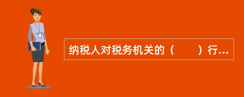 纳税人对税务机关的（　　）行为不服的，不得申请税收行政复议。