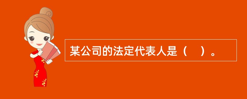 某公司的法定代表人是（　）。