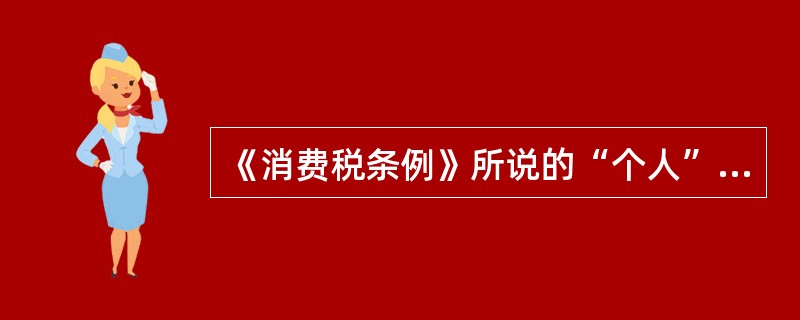 《消费税条例》所说的“个人”是指（ ）。
