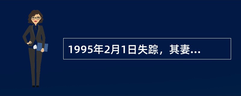 1995年2月1日失踪，其妻乙于1999年7月3日向法院申请宣告甲死亡。法院发出公告一年后，于2000年8月4日判决宣告甲死亡。根据法律，判决中甲的死亡日期应为（　）。  &nbs