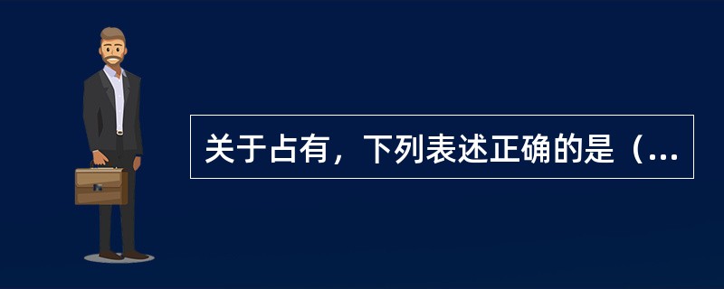 关于占有，下列表述正确的是（ ）。