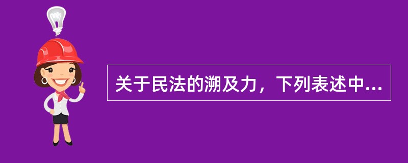 关于民法的溯及力，下列表述中错误的是（　）。