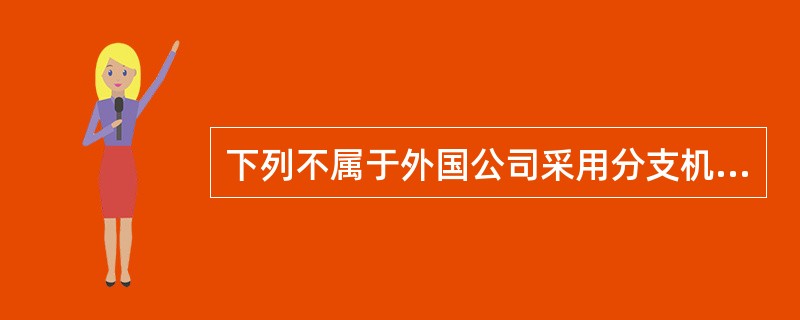 下列不属于外国公司采用分支机构从事经营活动优点的是（　　）。