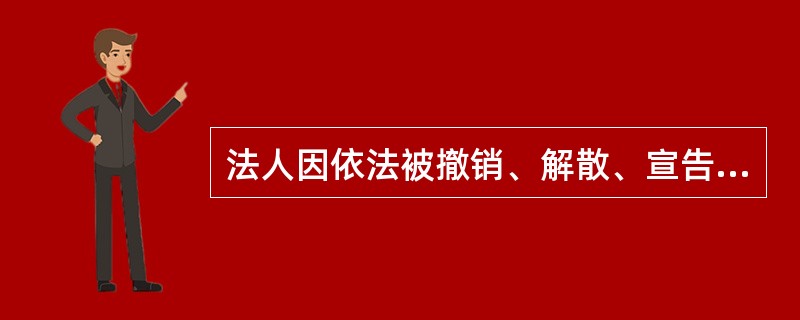 法人因依法被撤销、解散、宣告破产或其他原因而进行清算时（　）。