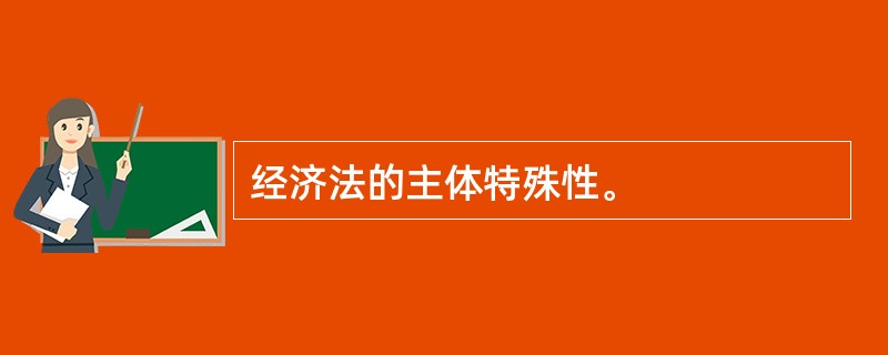 经济法的主体特殊性。