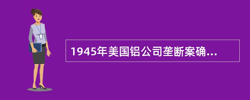 1945年美国铝公司垄断案确立了（　）。