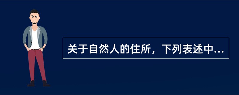 关于自然人的住所，下列表述中正确的是（　）。