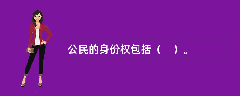 公民的身份权包括（　）。