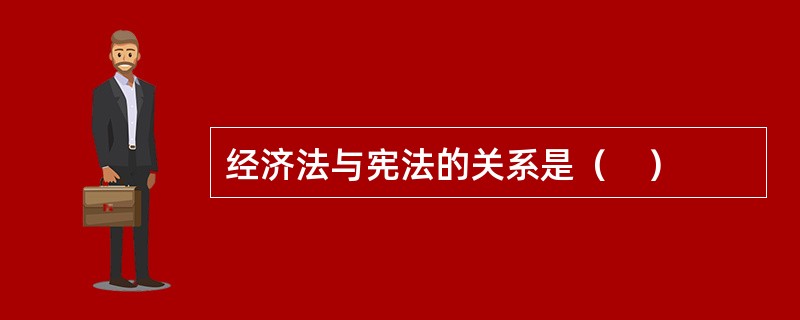 经济法与宪法的关系是（　）