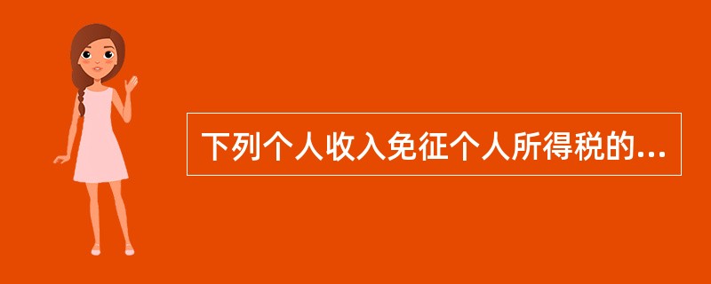 下列个人收入免征个人所得税的有（　）。