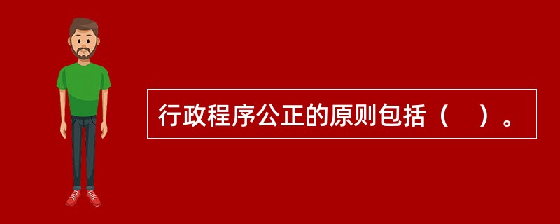 行政程序公正的原则包括（　）。