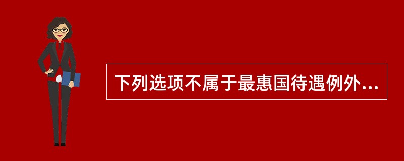 下列选项不属于最惠国待遇例外的是(　)。