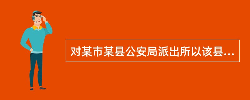 对某市某县公安局派出所以该县公安局的名义作出的具体行政行为不服申请的复议，下列所述机关中有管辖权的是（　）。