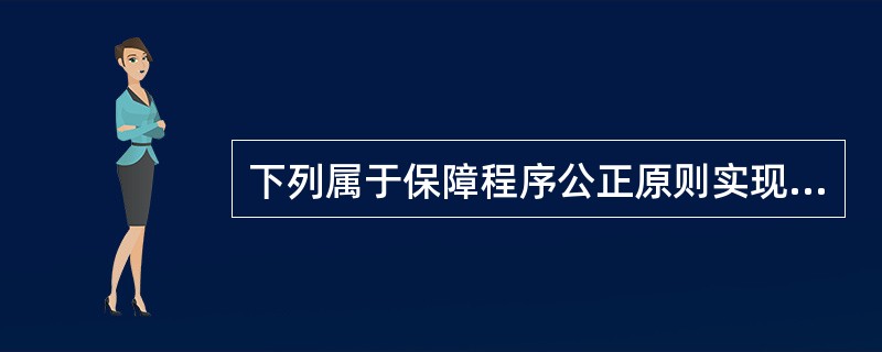 下列属于保障程序公正原则实现制度的是（　）。