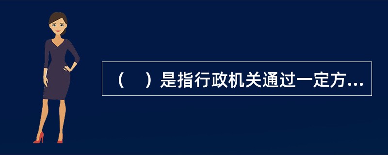 （　）是指行政机关通过一定方式，公布一定的条件，向公众发出的以订立合同为目的的意思表示。
