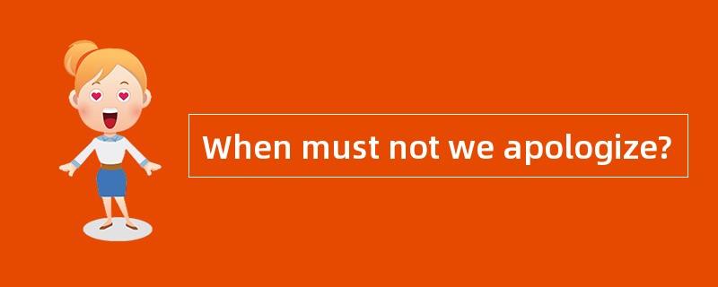 When must not we apologize?