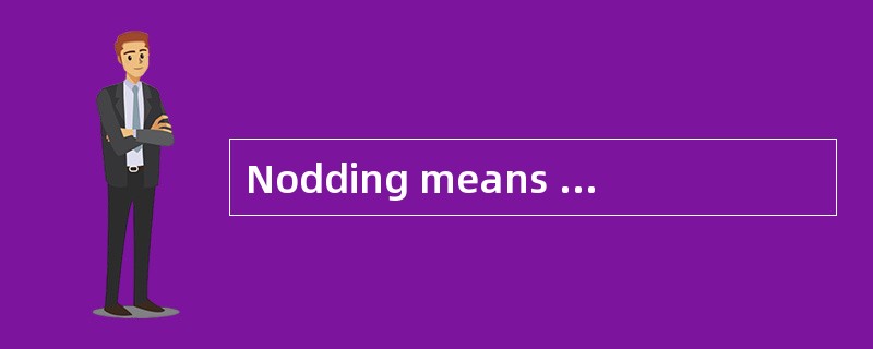 Nodding means “______” to Chinese and most Europeans.